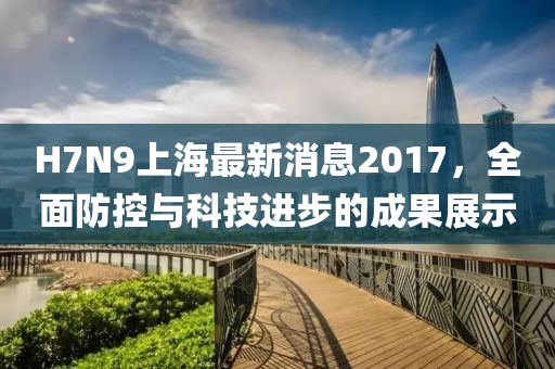 H7N9上海最新消息2017，全面防控與科技進(jìn)步的成果展示