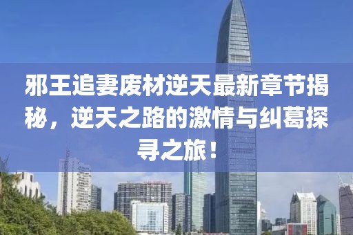 邪王追妻廢材逆天最新章節(jié)揭秘，逆天之路的激情與糾葛探尋之旅！