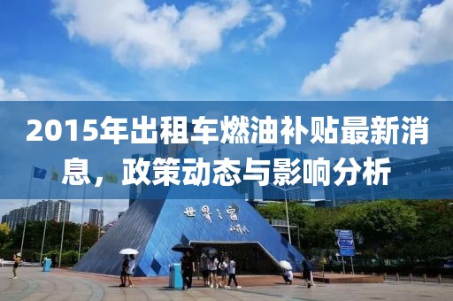 2015年出租車燃油補貼最新消息，政策動態(tài)與影響分析