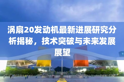 渦扇20發(fā)動機最新進展研究分析揭秘，技術突破與未來發(fā)展展望