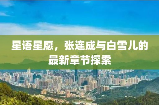 星語星愿，張連成與白雪兒的最新章節(jié)探索