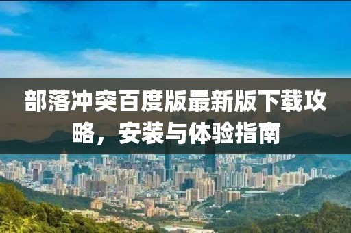部落沖突百度版最新版下載攻略，安裝與體驗(yàn)指南