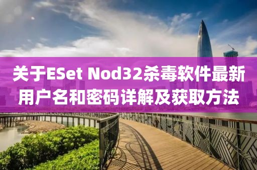 關(guān)于ESet Nod32殺毒軟件最新用戶名和密碼詳解及獲取方法