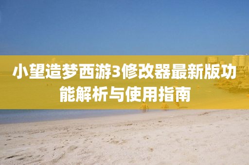 小望造夢(mèng)西游3修改器最新版功能解析與使用指南