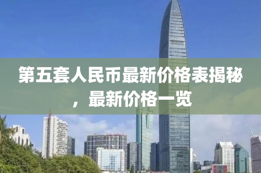 第五套人民幣最新價(jià)格表揭秘，最新價(jià)格一覽