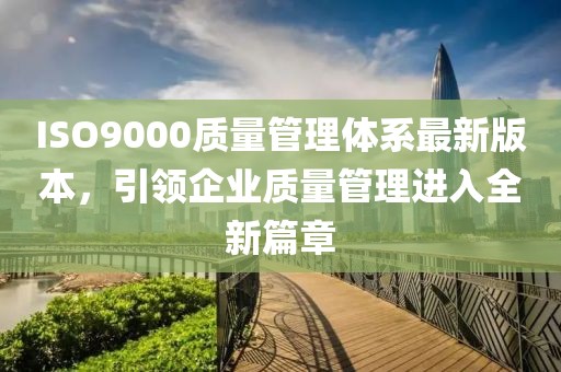 ISO9000質(zhì)量管理體系最新版本，引領(lǐng)企業(yè)質(zhì)量管理進入全新篇章