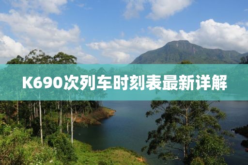 K690次列車時(shí)刻表最新詳解