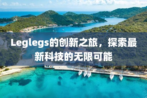 Leglegs的創(chuàng)新之旅，探索最新科技的無限可能