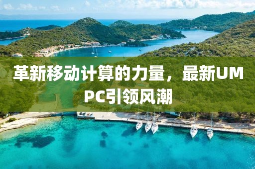 革新移動計算的力量，最新UMPC引領(lǐng)風(fēng)潮