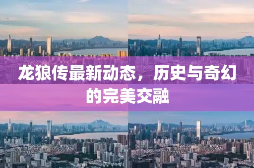 龍狼傳最新動(dòng)態(tài)，歷史與奇幻的完美交融