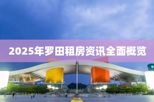 2025年羅田租房資訊全面概覽