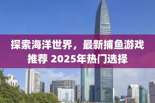 探索海洋世界，最新捕魚游戲推薦 2025年熱門選擇