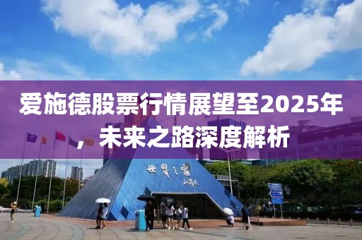 愛(ài)施德股票行情展望至2025年，未來(lái)之路深度解析