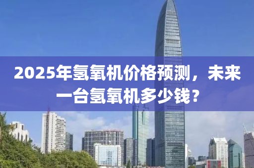 2025年氫氧機價格預(yù)測，未來一臺氫氧機多少錢？