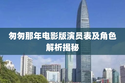 匆匆那年電影版演員表及角色解析揭秘
