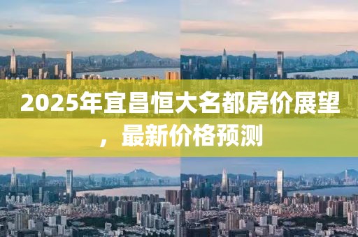 2025年宜昌恒大名都房價(jià)展望，最新價(jià)格預(yù)測