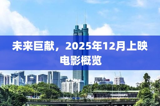未來巨獻，2025年12月上映電影概覽