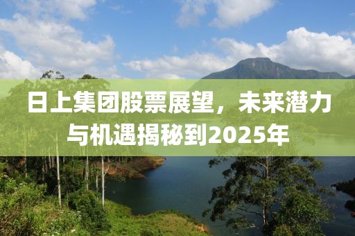 日上集團(tuán)股票展望，未來(lái)潛力與機(jī)遇揭秘到2025年