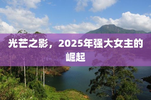 光芒之影，2025年強(qiáng)大女主的崛起