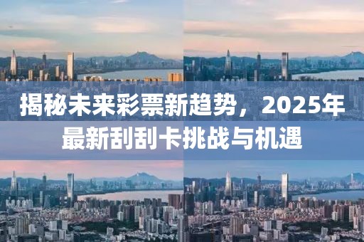 揭秘未來(lái)彩票新趨勢(shì)，2025年最新刮刮卡挑戰(zhàn)與機(jī)遇
