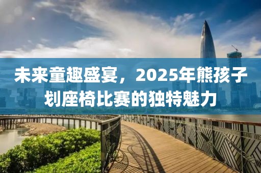 未來童趣盛宴，2025年熊孩子劃座椅比賽的獨(dú)特魅力
