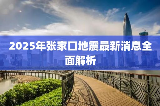 2025年張家口地震最新消息全面解析