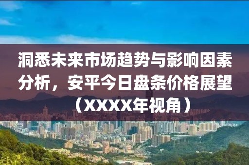 洞悉未來市場趨勢與影響因素分析，安平今日盤條價格展望（XXXX年視角）