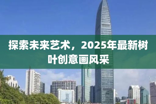 探索未來藝術(shù)，2025年最新樹葉創(chuàng)意畫風(fēng)采
