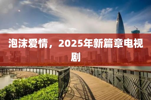 泡沫愛情，2025年新篇章電視劇