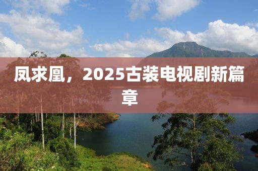 鳳求凰，2025古裝電視劇新篇章