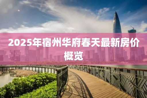 2025年宿州華府春天最新房價概覽