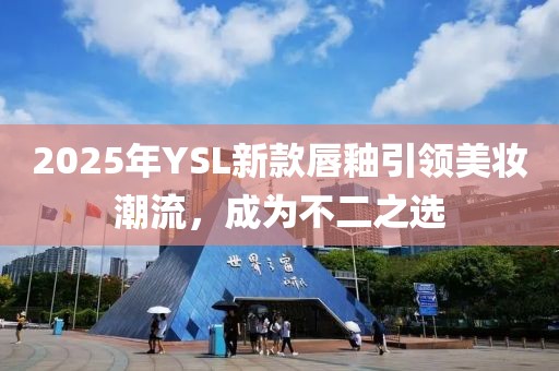 2025年YSL新款唇釉引領(lǐng)美妝潮流，成為不二之選