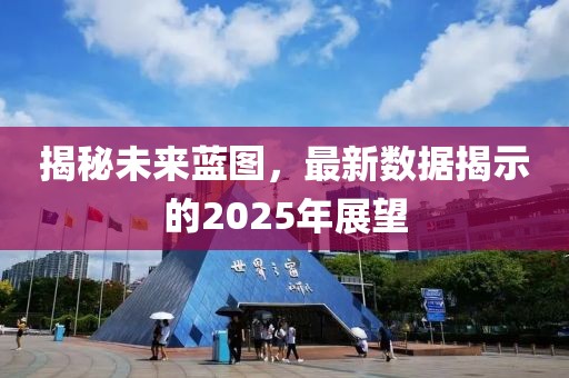 揭秘未來(lái)藍(lán)圖，最新數(shù)據(jù)揭示的2025年展望