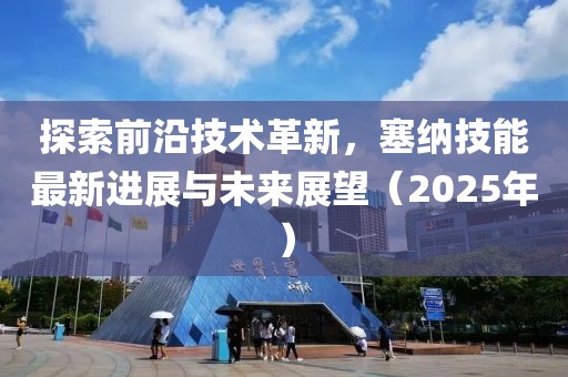 探索前沿技術(shù)革新，塞納技能最新進(jìn)展與未來展望（2025年）