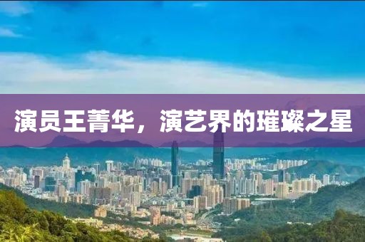 演員王菁華，演藝界的璀璨之星
