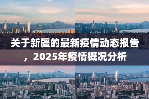 關(guān)于新疆的最新疫情動態(tài)報告，2025年疫情概況分析
