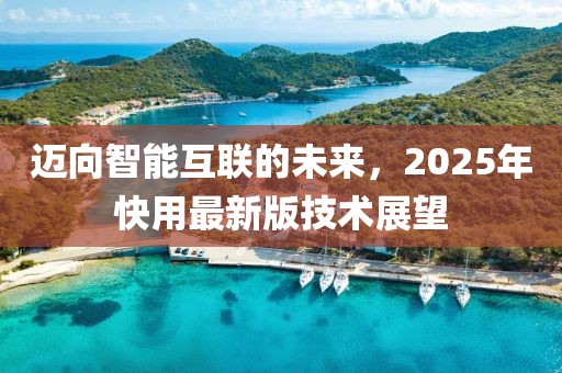 邁向智能互聯(lián)的未來(lái)，2025年快用最新版技術(shù)展望