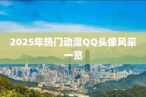 2025年熱門動漫QQ頭像風采一覽