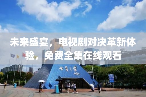 未來盛宴，電視劇對決革新體驗，免費全集在線觀看