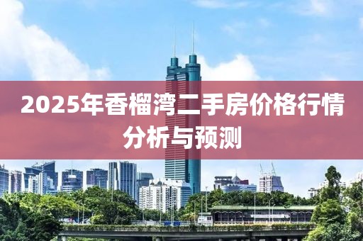 2025年香榴灣二手房價格行情分析與預(yù)測