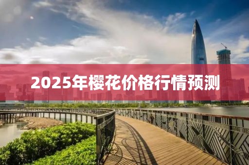 2025年櫻花價(jià)格行情預(yù)測(cè)