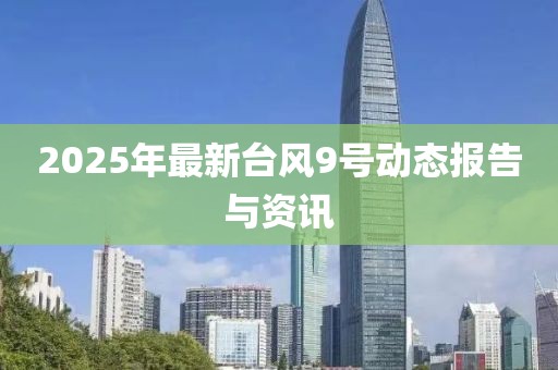 2025年最新臺風(fēng)9號動態(tài)報告與資訊