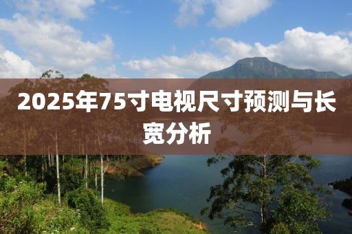 2025年75寸電視尺寸預測與長寬分析