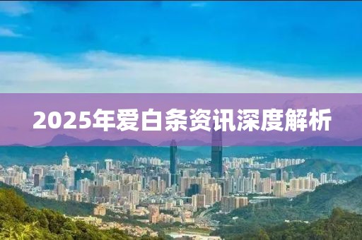 2025年愛白條資訊深度解析