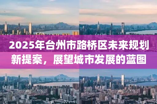 2025年臺州市路橋區(qū)未來規(guī)劃新提案，展望城市發(fā)展的藍圖