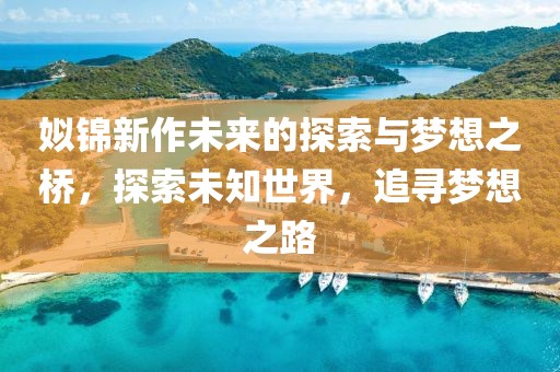 姒錦新作未來的探索與夢想之橋，探索未知世界，追尋夢想之路