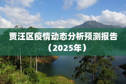 賈汪區(qū)疫情動(dòng)態(tài)分析預(yù)測報(bào)告（2025年）