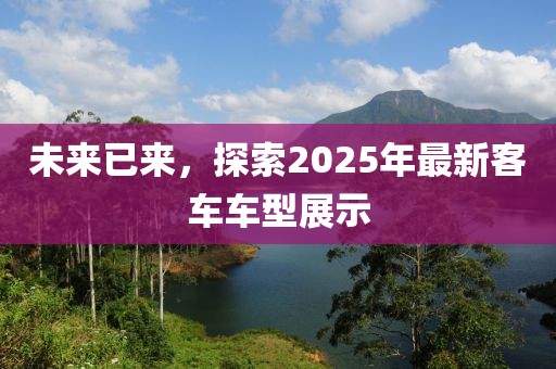 未來已來，探索2025年最新客車車型展示