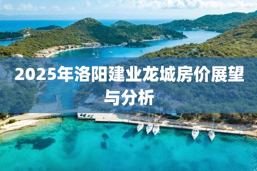 2025年洛陽建業(yè)龍城房?jī)r(jià)展望與分析