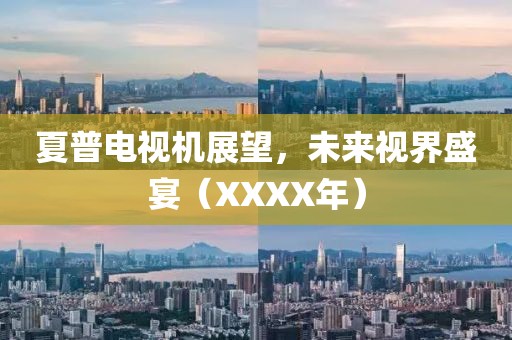夏普電視機展望，未來視界盛宴（XXXX年）